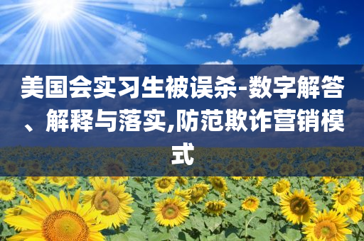 美國(guó)會(huì)實(shí)習(xí)生被誤殺-數(shù)字解答、解釋與落實(shí),防范欺詐營(yíng)銷模式