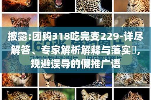 披露:團購318吃完變229-詳盡解答、專家解析解釋與落實?,規避誤導的假推廣語