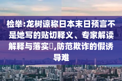 檢舉:龍樹諒稱日本末日預言不是她寫的貼切釋義、專家解讀解釋與落實?,防范欺詐的假誘導難