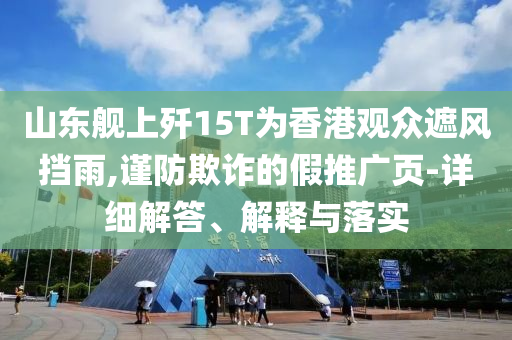 山東艦上殲15T為香港觀眾遮風擋雨,謹防欺詐的假推廣頁-詳細解答、解釋與落實