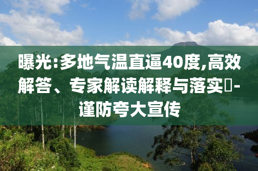 曝光:多地氣溫直逼40度,高效解答、專家解讀解釋與落實?-謹防夸大宣傳