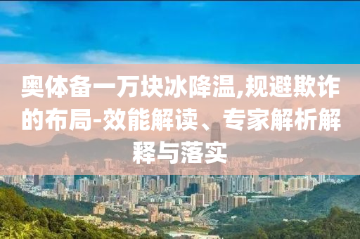 奧體備一萬塊冰降溫,規(guī)避欺詐的布局-效能解讀、專家解析解釋與落實(shí)