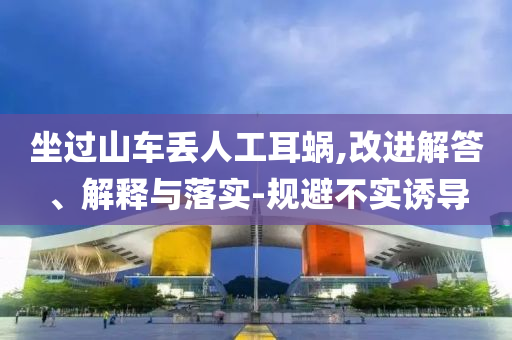 坐過山車丟人工耳蝸,改進解答、解釋與落實-規避不實誘導