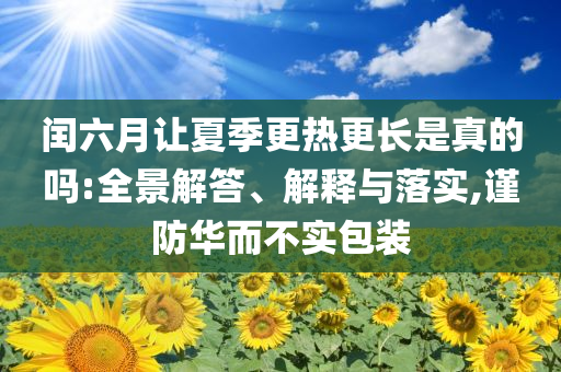 閏六月讓夏季更熱更長(zhǎng)是真的嗎:全景解答、解釋與落實(shí),謹(jǐn)防華而不實(shí)包裝