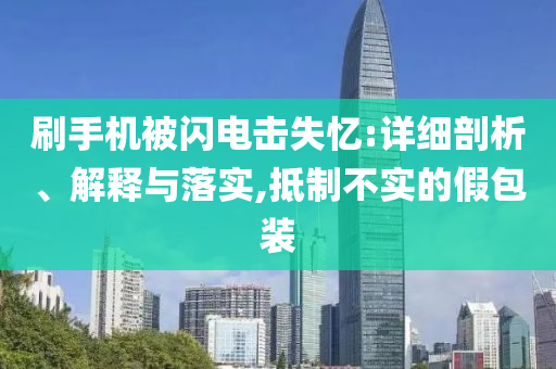 刷手機被閃電擊失憶:詳細剖析、解釋與落實,抵制不實的假包裝