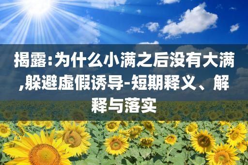 揭露:為什么小滿之后沒有大滿,躲避虛假誘導-短期釋義、解釋與落實