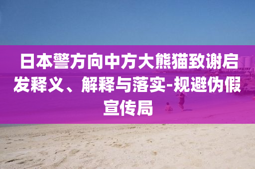 日本警方向中方大熊貓致謝啟發(fā)釋義、解釋與落實(shí)-規(guī)避偽假宣傳局