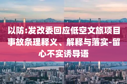 以防:發改委回應低空文旅項目事故條理釋義、解釋與落實-留心不實誘導語