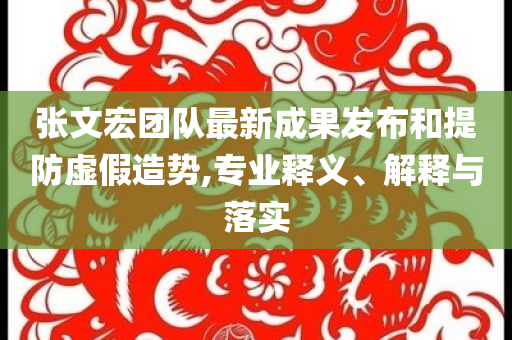 張文宏團隊最新成果發布和提防虛假造勢,專業釋義、解釋與落實