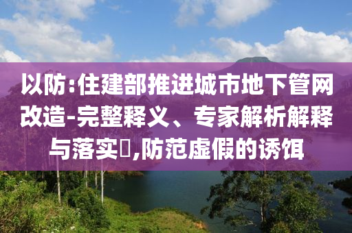 以防:住建部推進城市地下管網改造-完整釋義、專家解析解釋與落實?,防范虛假的誘餌
