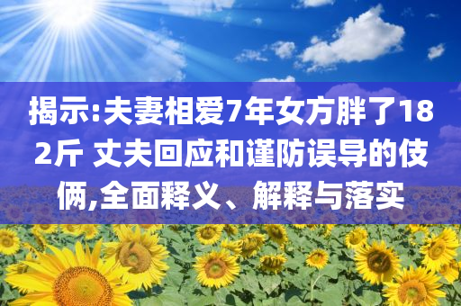揭示:夫妻相愛7年女方胖了182斤 丈夫回應和謹防誤導的伎倆,全面釋義、解釋與落實
