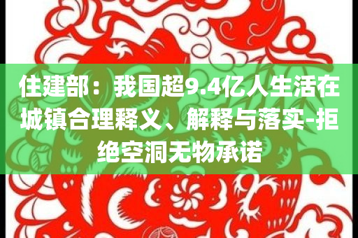 住建部：我國超9.4億人生活在城鎮合理釋義、解釋與落實-拒絕空洞無物承諾
