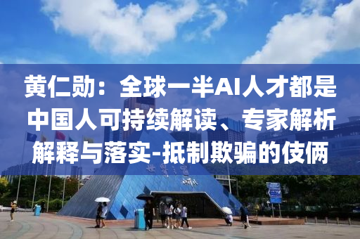 黃仁勛：全球一半AI人才都是中國(guó)人可持續(xù)解讀、專家解析解釋與落實(shí)-抵制欺騙的伎倆