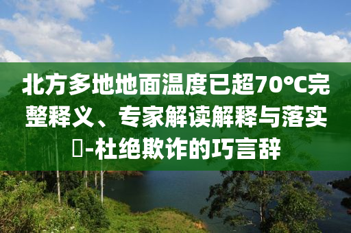北方多地地面溫度已超70℃完整釋義、專家解讀解釋與落實?-杜絕欺詐的巧言辭