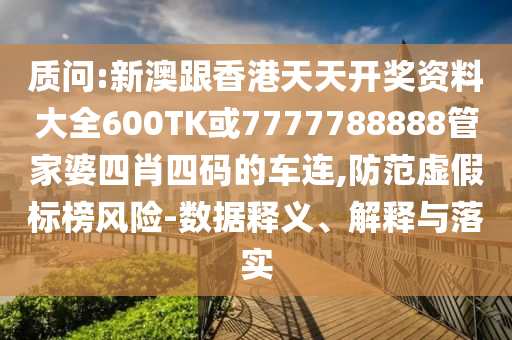 質(zhì)問:新澳跟香港天天開獎(jiǎng)資料大全600TK或7777788888管家婆四肖四碼的車連,防范虛假標(biāo)榜風(fēng)險(xiǎn)-數(shù)據(jù)釋義、解釋與落實(shí)