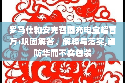羅馬仕和安克召回充電寶超百萬:鞏固解答、解釋與落實,謹防華而不實包裝