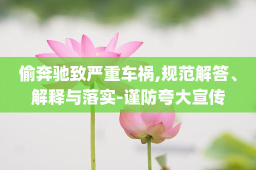 偷奔馳致嚴(yán)重車禍,規(guī)范解答、解釋與落實-謹(jǐn)防夸大宣傳