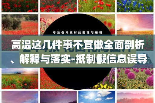 高溫這幾件事不宜做全面剖析、解釋與落實-抵制假信息誤導