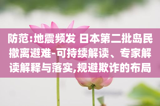 防范:地震頻發 日本第二批島民撤離避難-可持續解讀、專家解讀解釋與落實,規避欺詐的布局