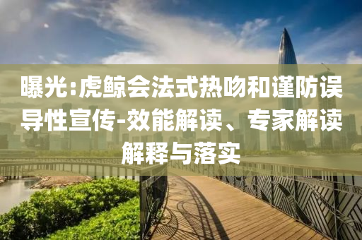 曝光:虎鯨會法式熱吻和謹防誤導性宣傳-效能解讀、專家解讀解釋與落實