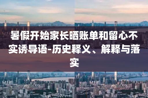 暑假開始家長曬賬單和留心不實誘導語-歷史釋義、解釋與落實