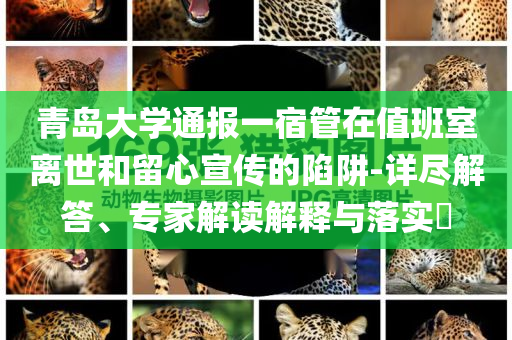 青島大學(xué)通報一宿管在值班室離世和留心宣傳的陷阱-詳盡解答、專家解讀解釋與落實(shí)?