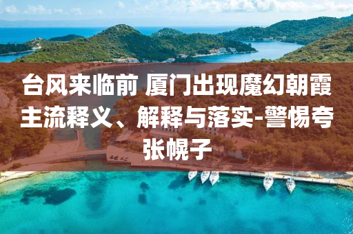 臺風來臨前 廈門出現魔幻朝霞主流釋義、解釋與落實-警惕夸張幌子