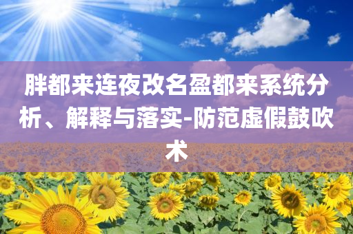 胖都來連夜改名盈都來系統分析、解釋與落實-防范虛假鼓吹術