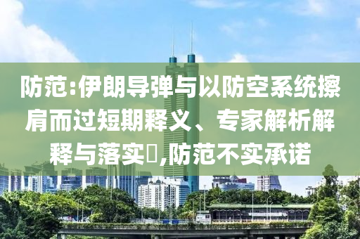 防范:伊朗導(dǎo)彈與以防空系統(tǒng)擦肩而過(guò)短期釋義、專家解析解釋與落實(shí)?,防范不實(shí)承諾