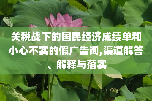 關稅戰下的國民經濟成績單和小心不實的假廣告詞,渠道解答、解釋與落實