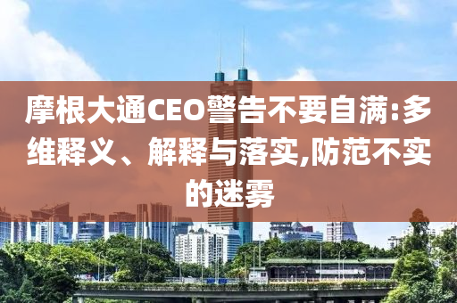 摩根大通CEO警告不要自滿:多維釋義、解釋與落實,防范不實的迷霧
