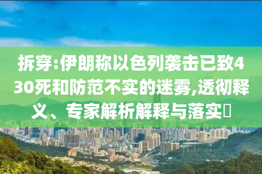 拆穿:伊朗稱以色列襲擊已致430死和防范不實的迷霧,透徹釋義、專家解析解釋與落實?