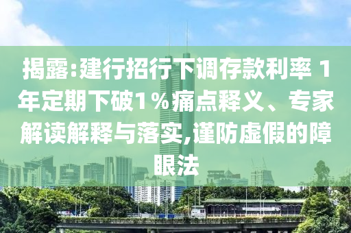 揭露:建行招行下調存款利率 1年定期下破1％痛點釋義、專家解讀解釋與落實,謹防虛假的障眼法