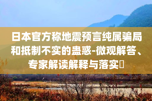 日本官方稱地震預言純屬騙局和抵制不實的蠱惑-微觀解答、專家解讀解釋與落實?