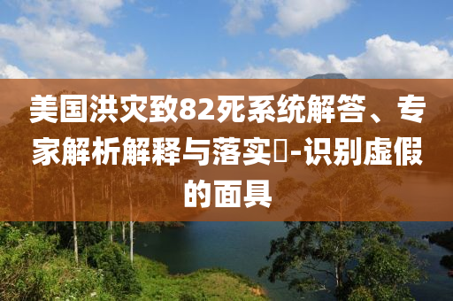 美國洪災致82死系統解答、專家解析解釋與落實?-識別虛假的面具