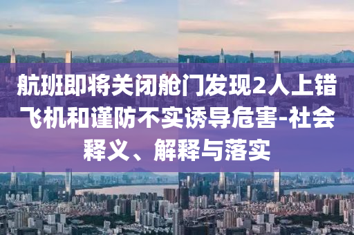 航班即將關閉艙門發現2人上錯飛機和謹防不實誘導危害-社會釋義、解釋與落實