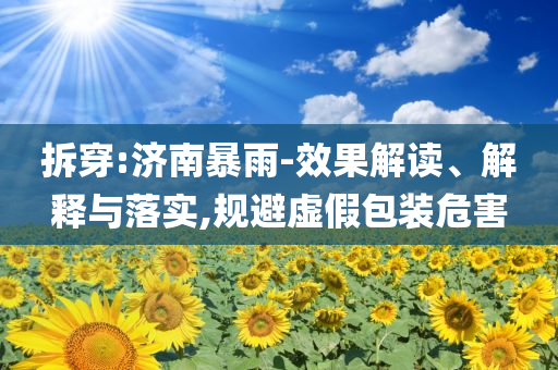 拆穿:濟南暴雨-效果解讀、解釋與落實,規避虛假包裝危害