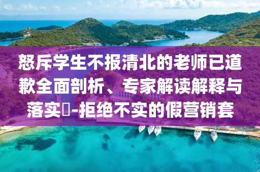 怒斥學生不報清北的老師已道歉全面剖析、專家解讀解釋與落實?-拒絕不實的假營銷套