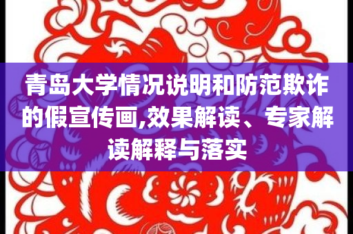 青島大學(xué)情況說明和防范欺詐的假宣傳畫,效果解讀、專家解讀解釋與落實(shí)