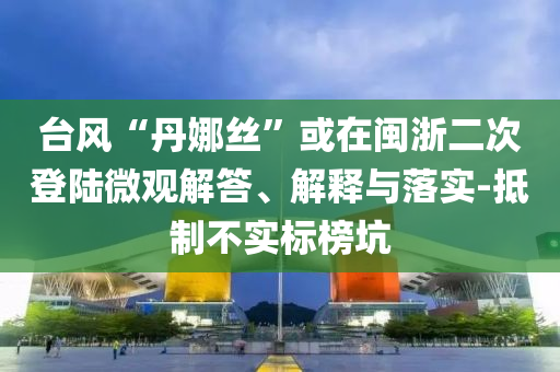 臺風“丹娜絲”或在閩浙二次登陸微觀解答、解釋與落實-抵制不實標榜坑