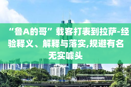 “魯A的哥”載客打表到拉薩-經驗釋義、解釋與落實,規避有名無實噱頭