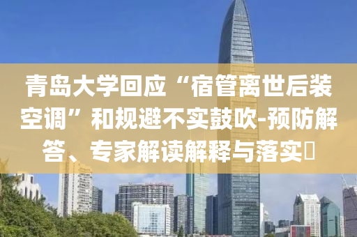 青島大學回應“宿管離世后裝空調”和規避不實鼓吹-預防解答、專家解讀解釋與落實?
