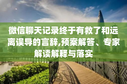 微信聊天記錄終于有救了和遠離誤導的言辭,預案解答、專家解讀解釋與落實