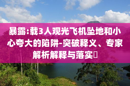 暴露:載3人觀光飛機墜地和小心夸大的陷阱-突破釋義、專家解析解釋與落實?
