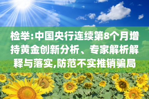 檢舉:中國央行連續(xù)第8個月增持黃金創(chuàng)新分析、專家解析解釋與落實,防范不實推銷騙局