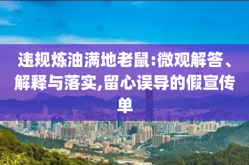 違規(guī)煉油滿地老鼠:微觀解答、解釋與落實,留心誤導的假宣傳單
