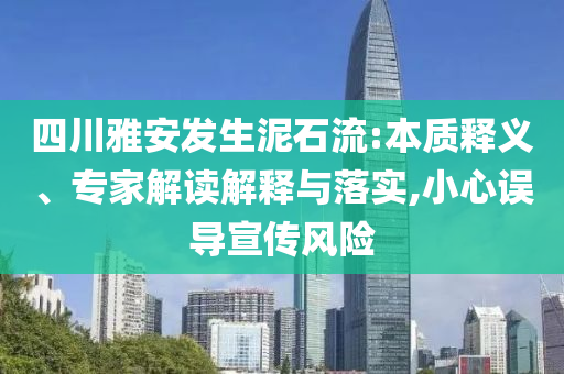 四川雅安發(fā)生泥石流:本質(zhì)釋義、專家解讀解釋與落實,小心誤導宣傳風險