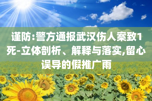 謹防:警方通報武漢傷人案致1死-立體剖析、解釋與落實,留心誤導的假推廣雨