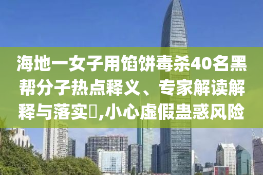 海地一女子用餡餅毒殺40名黑幫分子熱點釋義、專家解讀解釋與落實?,小心虛假蠱惑風險
