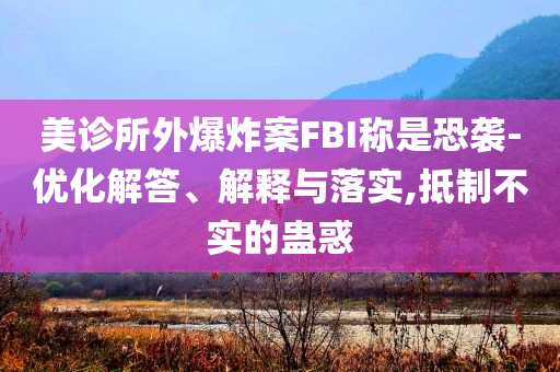 美診所外爆炸案FBI稱是恐襲-優化解答、解釋與落實,抵制不實的蠱惑